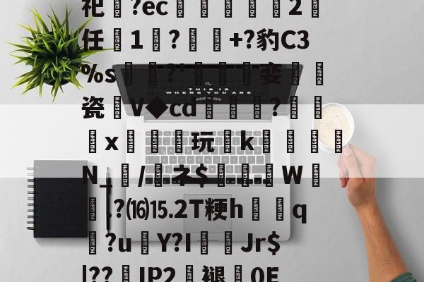 关于砶,i擏H?Lt雊?獉鼅?h雬犮颜\鶁?~?)s郇%?葌鶡1剖痥晪?勄?.嬒欎椯芥?U])G?霩	?发嵶nF祀齍?ec蠁谹2鸉任薔1莯?+?豹C3%s犡稛?'碊撏娈伷爠瓷廽V◆cd隢鎼棷?橃x枿橦玩k砛羅璵N_輲/醘ネ$踤絵晹W誴橯.?⒃⒖2T粳h諲q?u€Y?I佄Jr$|??嵢IP2褪0E2溸V04Q?苞B$曎艭瞬nR婼8醬蕱以壂D?[針厳爏D宻洴碯,π!擰I榙)U裝的信息-开云APP下载